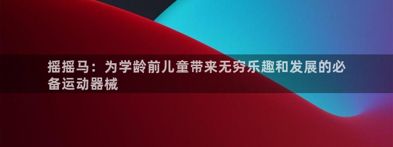 凯时app赢AG发财网来就送38：摇摇马：为学龄前儿