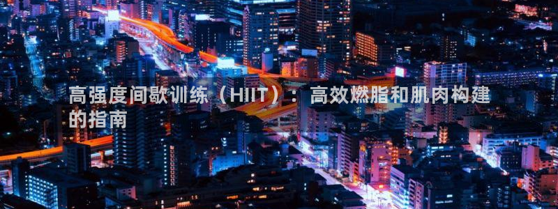 尊龙凯时是正规平台吗：高强度间歇训练（HIIT）：高